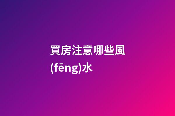 買房注意哪些風(fēng)水