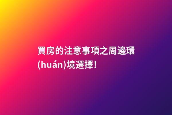 買房的注意事項之周邊環(huán)境選擇！