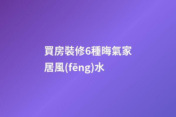買房裝修6種晦氣家居風(fēng)水