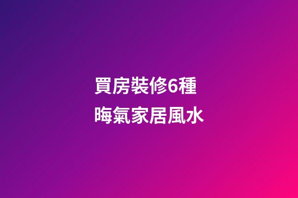 買房裝修6種晦氣家居風水