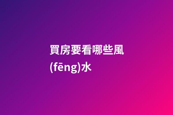 買房要看哪些風(fēng)水