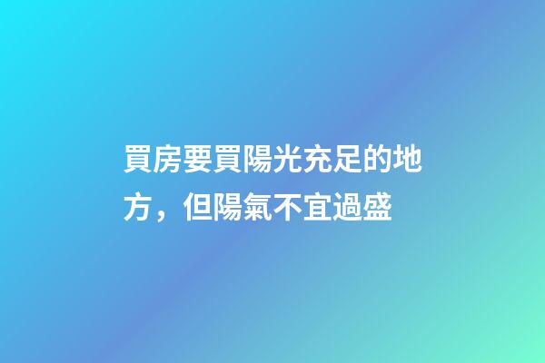 買房要買陽光充足的地方，但陽氣不宜過盛