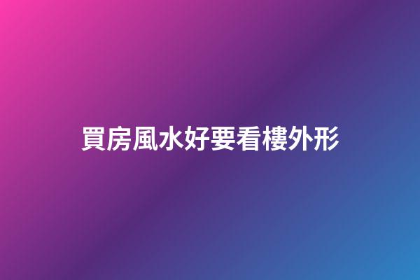 買房風水好要看樓外形