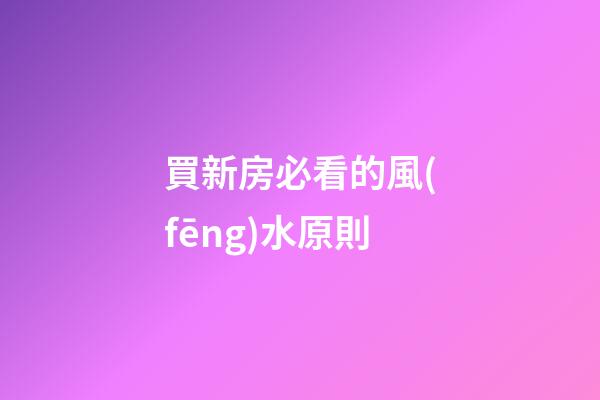 買新房必看的風(fēng)水原則