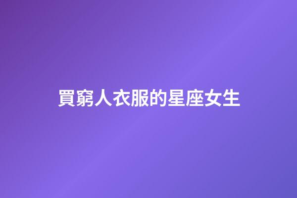 買窮人衣服的星座女生-第1張-星座運勢-玄機派