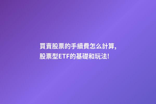 買賣股票的手續費怎么計算,股票型ETF的基礎和玩法!-第1張-觀點-玄機派