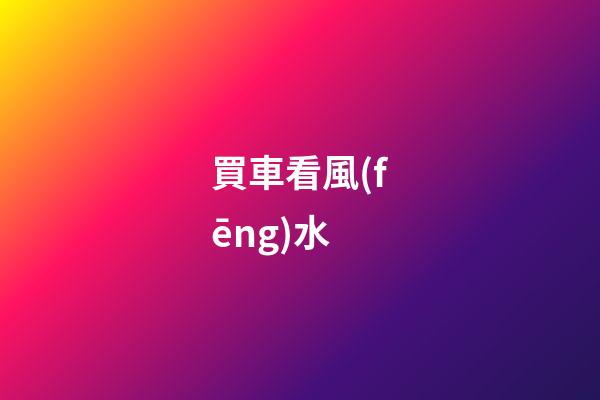 買車看風(fēng)水