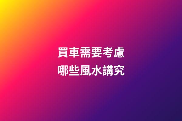 買車需要考慮哪些風水講究