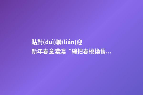 貼對(duì)聯(lián)迎新年春意濃濃“總把春桃換舊符”春聯(lián)還叫什么