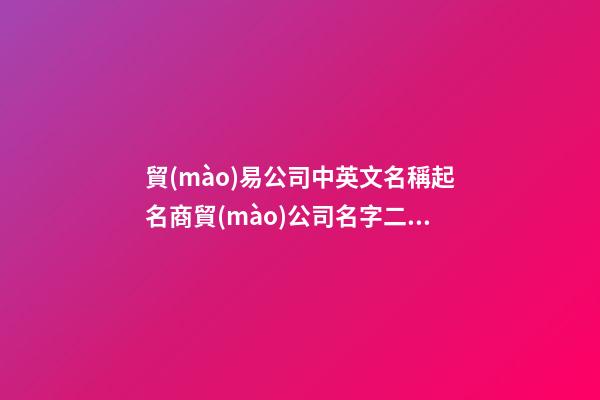 貿(mào)易公司中英文名稱起名商貿(mào)公司名字二篇-第1張-公司起名-玄機派
