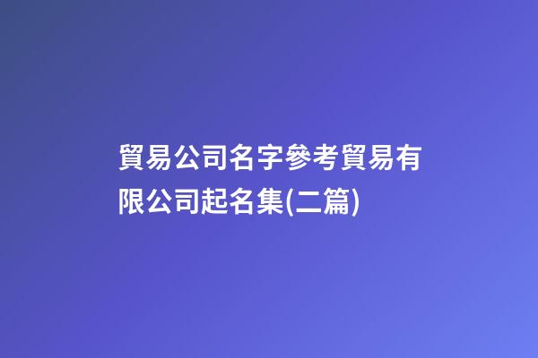 貿易公司名字參考貿易有限公司起名集(二篇)-第1張-公司起名-玄機派