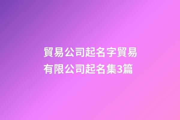 貿易公司起名字貿易有限公司起名集3篇-第1張-公司起名-玄機派