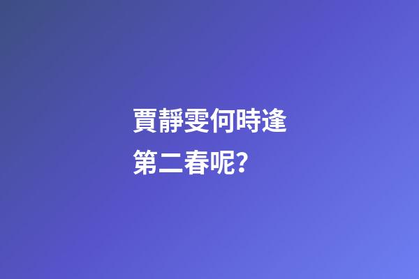 賈靜雯何時逢第二春呢？