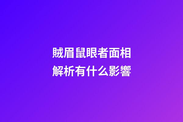 賊眉鼠眼者面相解析有什么影響