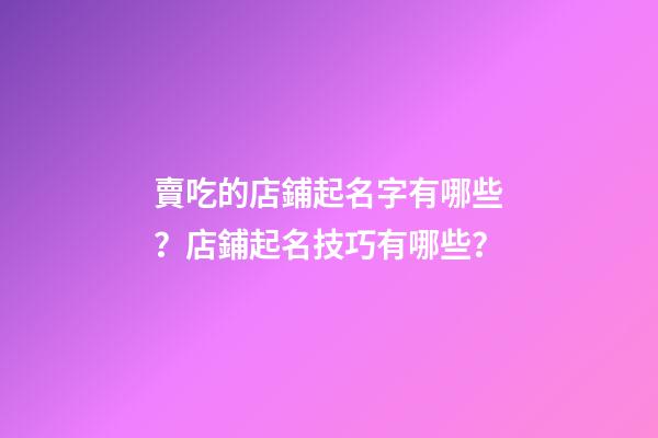 賣吃的店鋪起名字有哪些？店鋪起名技巧有哪些？-第1張-店鋪起名-玄機(jī)派