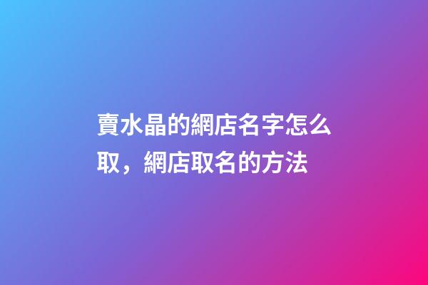 賣水晶的網店名字怎么取，網店取名的方法-第1張-店鋪起名-玄機派