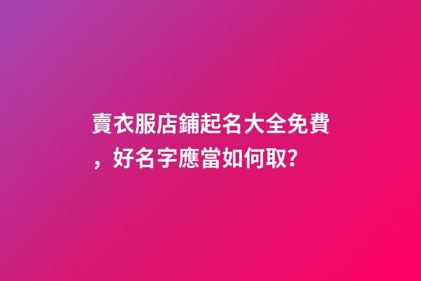 賣衣服店鋪起名大全免費，好名字應當如何取？-第1張-店鋪起名-玄機派