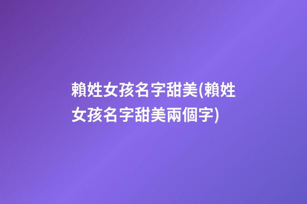 賴姓女孩名字甜美(賴姓女孩名字甜美兩個字)