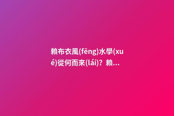 賴布衣風(fēng)水學(xué)從何而來(lái)？賴布衣師承何處？