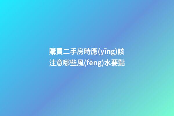 購買二手房時應(yīng)該注意哪些風(fēng)水要點