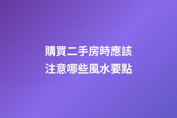 購買二手房時應該注意哪些風水要點