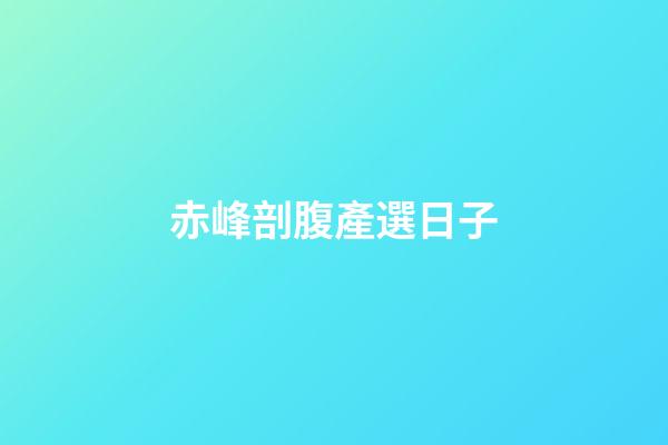 赤峰剖腹產選日子