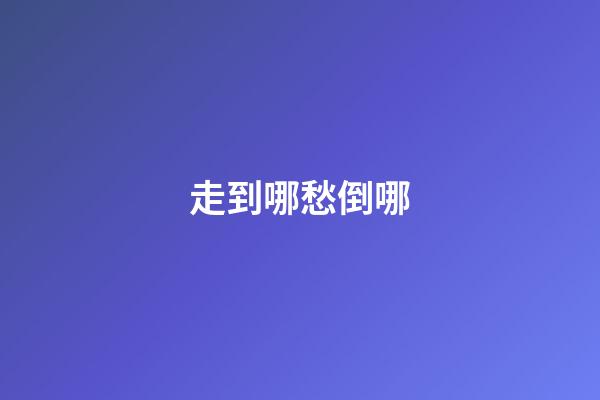 走到哪愁倒哪