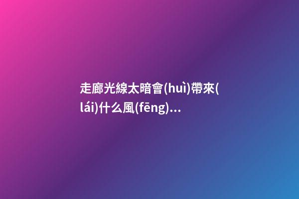 走廊光線太暗會(huì)帶來(lái)什么風(fēng)水影響