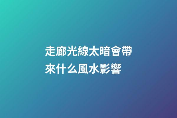走廊光線太暗會帶來什么風水影響