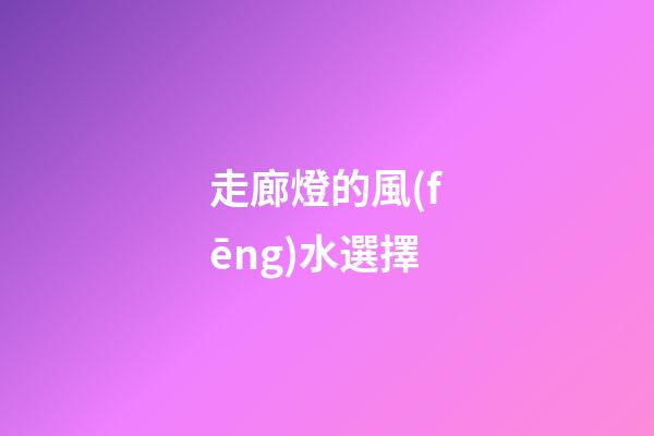 走廊燈的風(fēng)水選擇
