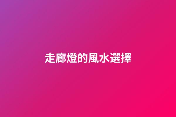 走廊燈的風水選擇