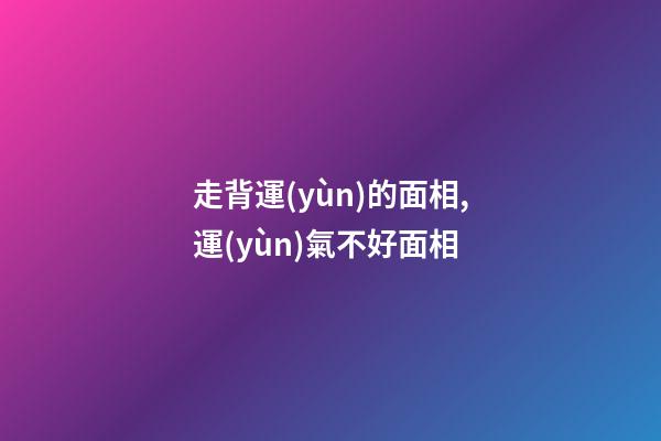 走背運(yùn)的面相,運(yùn)氣不好面相