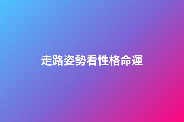 走路姿勢看性格命運