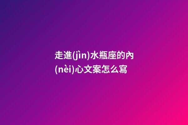 走進(jìn)水瓶座的內(nèi)心文案怎么寫-第1張-星座運(yùn)勢-玄機(jī)派