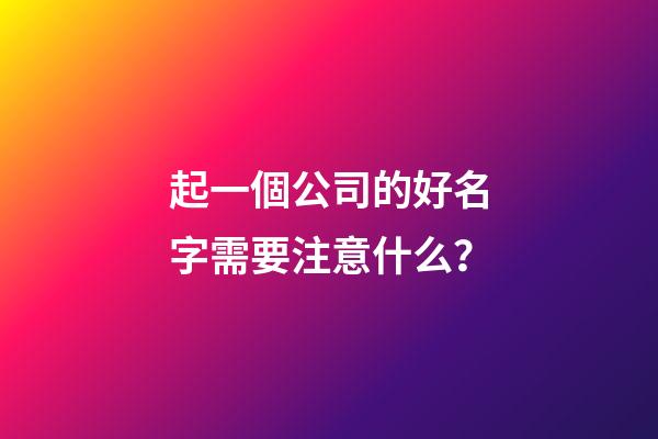 起一個公司的好名字需要注意什么？-第1張-公司起名-玄機派
