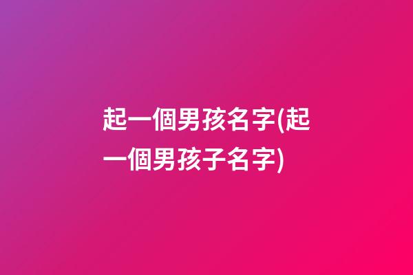 起一個男孩名字(起一個男孩子名字)