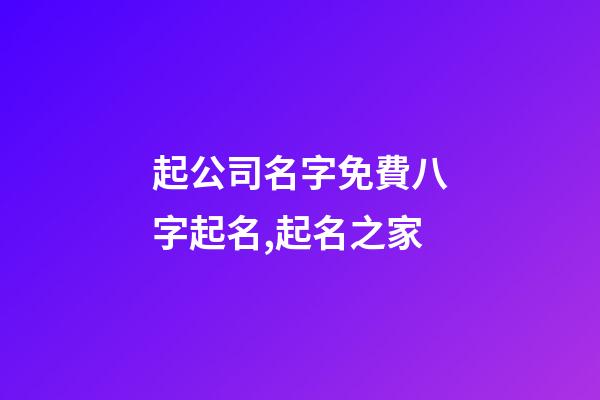 起公司名字免費八字起名,起名之家-第1張-公司起名-玄機派