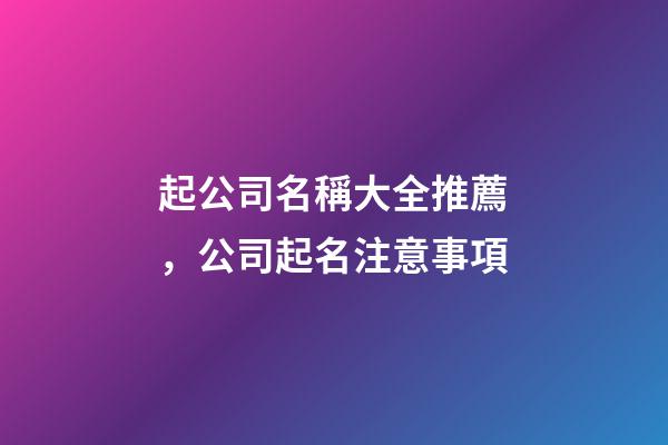 起公司名稱大全推薦，公司起名注意事項-第1張-公司起名-玄機派