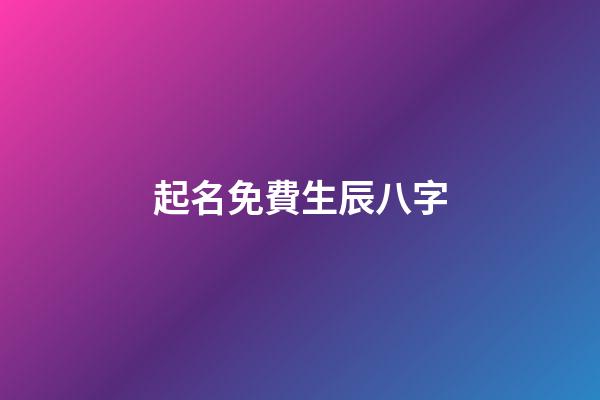 起名免費生辰八字(起名字免費生辰八字)-第1張-寶寶起名-玄機派