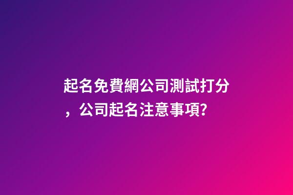 起名免費網公司測試打分，公司起名注意事項？