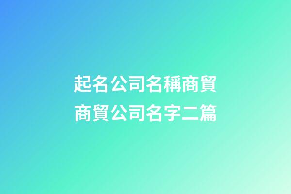 起名公司名稱商貿商貿公司名字二篇-第1張-公司起名-玄機派
