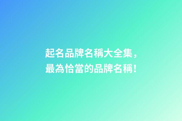 起名品牌名稱大全集，最為恰當的品牌名稱！-第1張-商標起名-玄機派