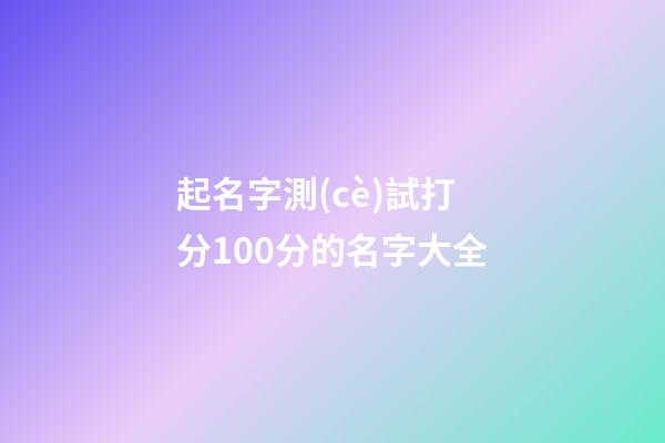 起名字測(cè)試打分100分的名字大全