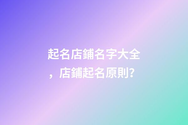 起名店鋪名字大全，店鋪起名原則？-第1張-店鋪起名-玄機派