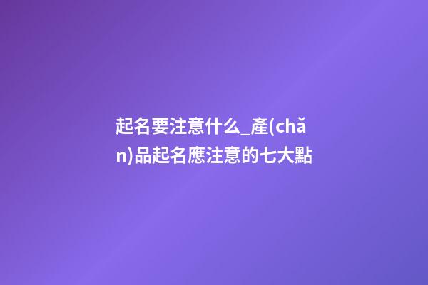 起名要注意什么_產(chǎn)品起名應注意的七大點