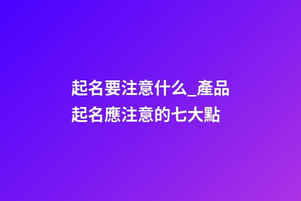 起名要注意什么_產品起名應注意的七大點-第1張-公司起名-玄機派