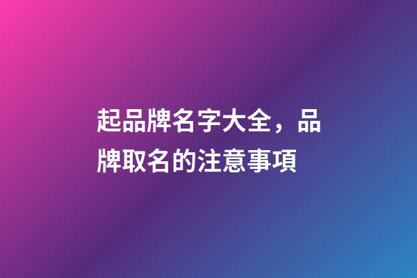 起品牌名字大全，品牌取名的注意事項-第1張-商標起名-玄機派