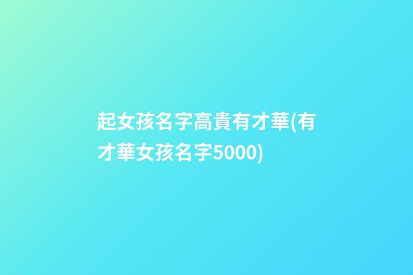 起女孩名字高貴有才華(有才華女孩名字5000)