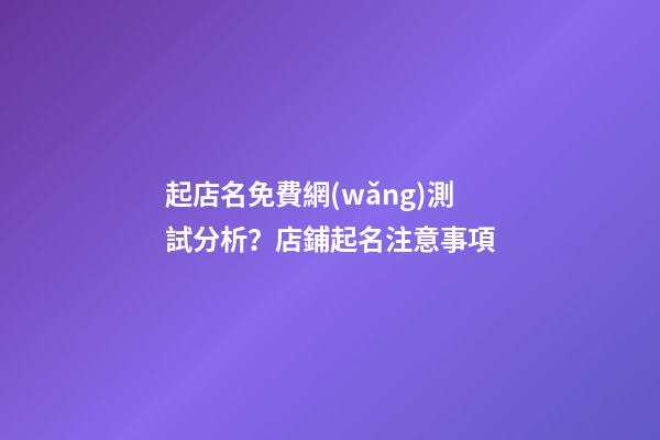 起店名免費網(wǎng)測試分析？店鋪起名注意事項-第1張-店鋪起名-玄機派