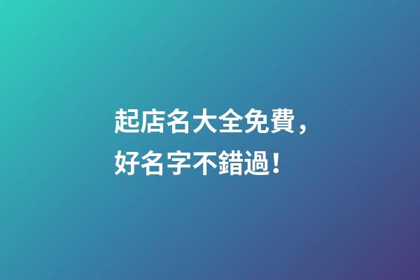 起店名大全免費，好名字不錯過！-第1張-店鋪起名-玄機派